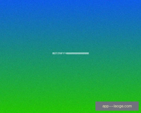 聚焦2026年FIFA世界杯全球足球新格局与未来发展趋势洞察